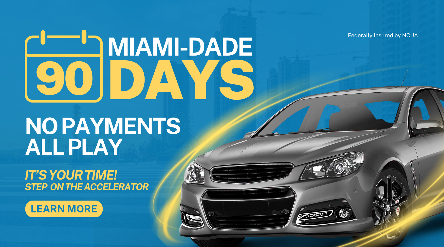 Miami-Dade 90 Days | No Payments, All Play | It's your time! Step on the Accelerator | Click here to learn more about JetStream Auto Loans | Federally Insured ny NCUA