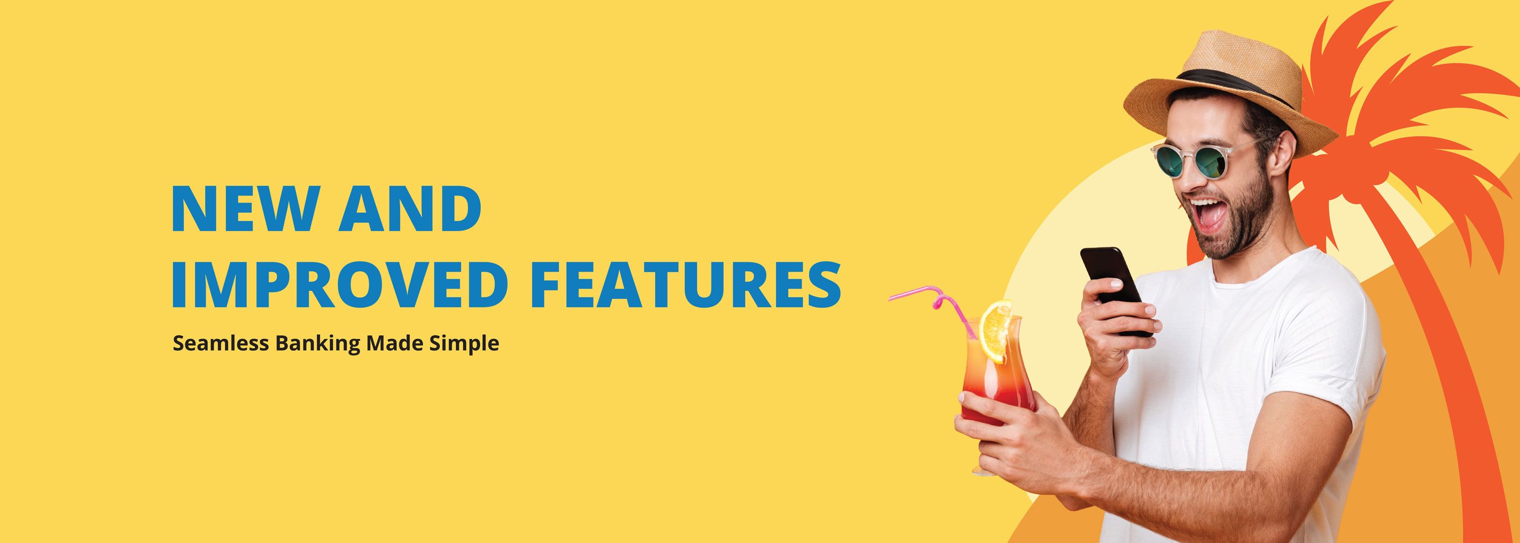 New & Improved Features. Seamless banking made simple